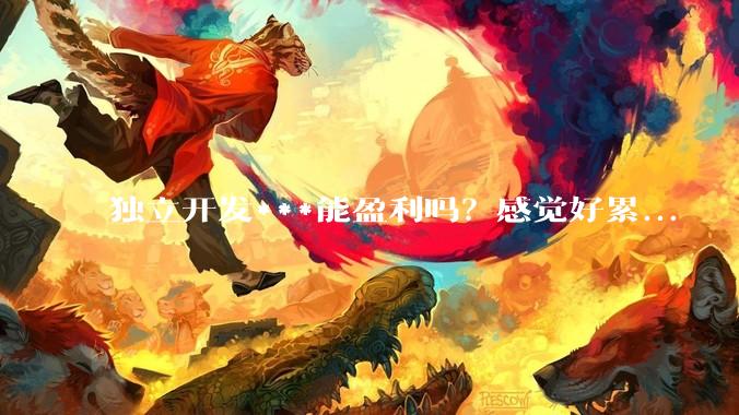 独立开发***能盈利吗？感觉好累...