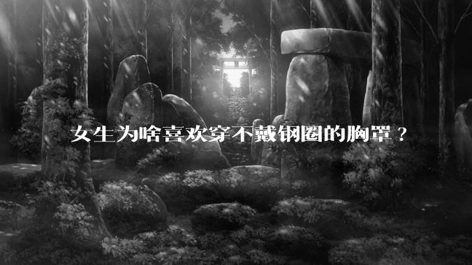 女生为啥喜欢穿不戴钢圈的胸罩?