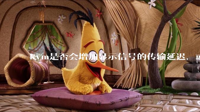 kvm是否会增加显示信号的传输延迟，或者键鼠的延迟？打游戏用这个，会影响吗？
