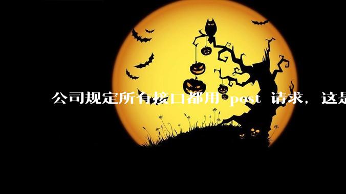 公司规定所有接口都用 post 请求，这是为什么？