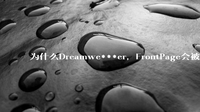 为什么Dreamwe***er，FrontPage会被淘汰？