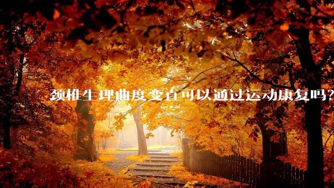 颈椎生理曲度变直可以通过运动康复吗？