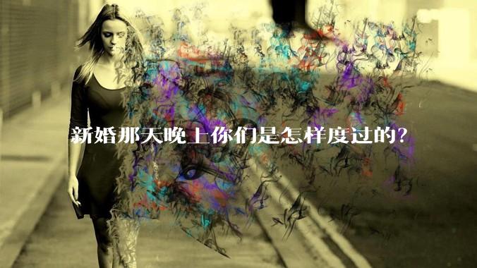 新婚那天晚上你们是怎样度过的？