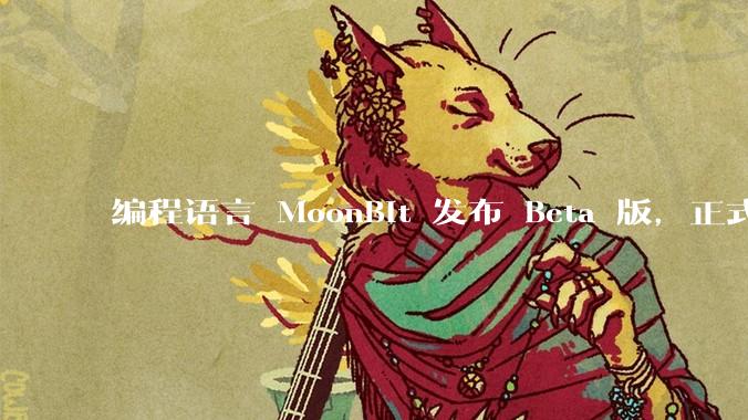 编程语言 MoonBit 发布 Beta 版，正式进入企业场景应用，会带来哪些影响？