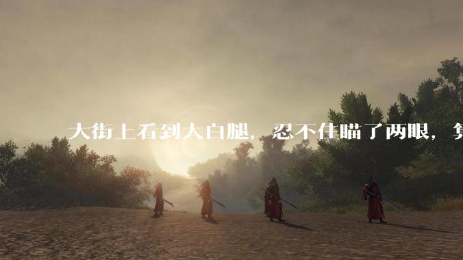 大街上看到大白腿，忍不住瞄了两眼，算不算不尊重女性？