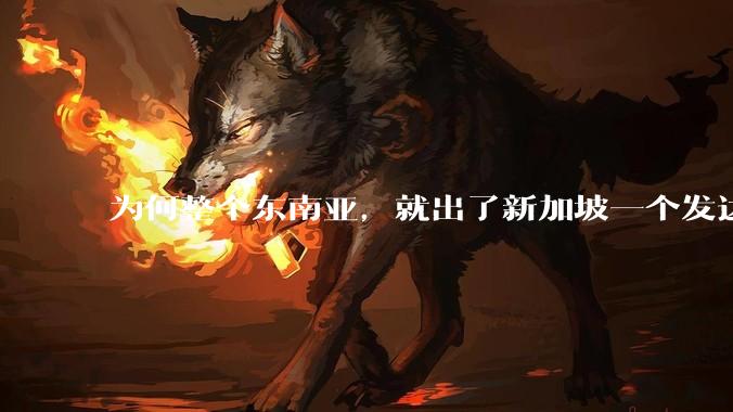 为何整个东南亚，就出了新加坡一个发达国家？