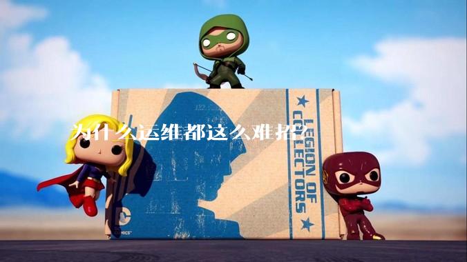 为什么运维都这么难招？